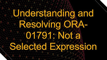 Understanding and Resolving ORA-01791: Not a Selected Expression