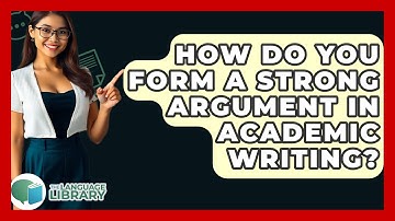 How Do You Form A Strong Argument In Academic Writing? - The Language Library
