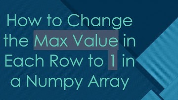 How to Change the Max Value in Each Row to 1 in a Numpy Array
