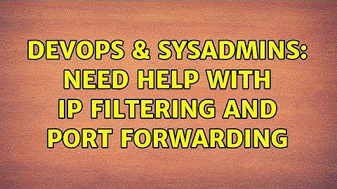 DevOps & SysAdmins: Need help with IP filtering and port forwarding