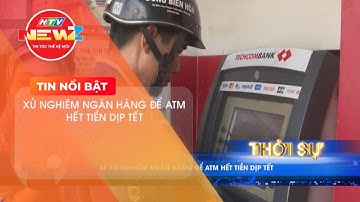 SẼ XỬ NGHIÊM NGÂN HÀNG ĐỂ ATM HẾT TIỀN DỊP TẾT