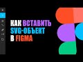 Как добавить SVG (вектор) в фигма | Фишки Figma