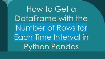 How to Get a DataFrame with the Number of Rows for Each Time Interval in Python Pandas