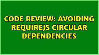 Code Review: Avoiding RequireJS circular dependencies