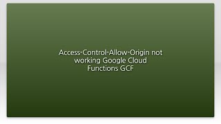 Access-Control-Allow-Origin not working Google Cloud Functions GCF