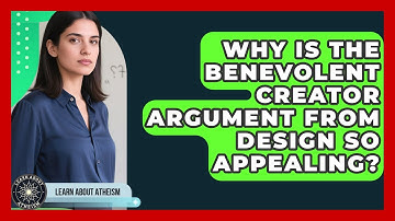 Why Is The Benevolent Creator Argument From Design So Appealing? - Learn About Atheism