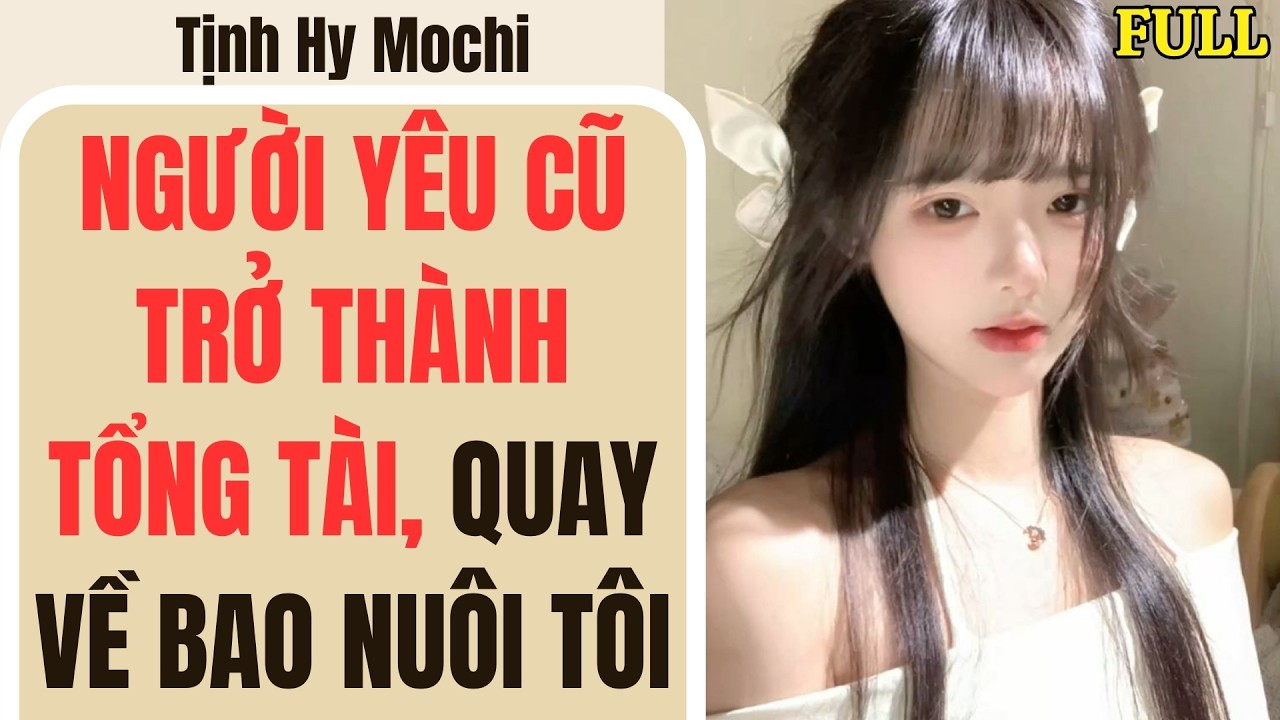 [ Truyện audio ] [ FULL ] - NGƯỜI YÊU CŨ TRỞ THÀNH TỔNG TÀI, QUAY VỀ BAO NUÔI TÔI