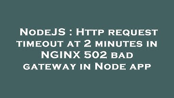 NodeJS : Http request timeout at 2 minutes in NGINX 502 bad gateway in Node app