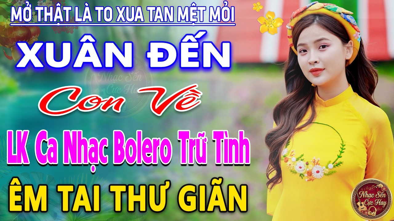 XUÂN ĐẾN CON VỀ ➤ LK Nhạc Trữ Tình Bolero MỚI NHẤT 2026 ⭐Nhạc Vàng Chọn Lọc Nghe Cực Êm TAI