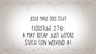 FlossTube #278: A May Recap Just Before Stitch Con Weekend A!