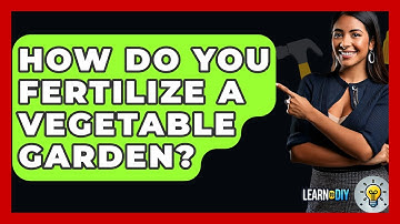 How Do You Fertilize A Vegetable Garden? - LearnToDIY360.com