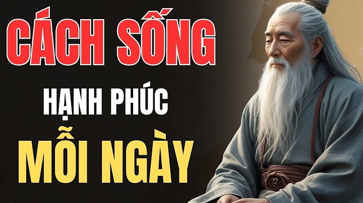 CỔ NHÂN DẠY - CÁCH ĐỂ SỐNG HẠNH PHÚC MỖI NGÀY | Triết Lý Sống