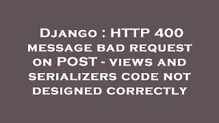 Django : HTTP 400 message bad request on POST - views and serializers code not designed correctly