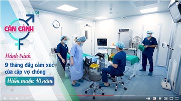 [CẬN CẢNH] TOÀN BỘ QUÁ TRÌNH THỤ TINH ỐNG NGHIỆM CỦA CẶP VỢ CHỒNG HIẾM MUỘN 10 NĂM.