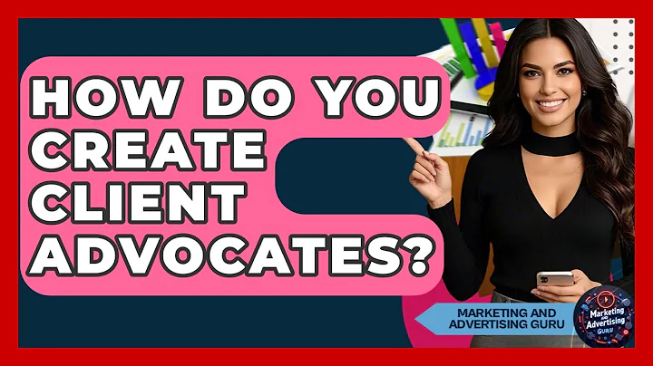 How Do You Create Client Advocates? - Marketing and Advertising Guru