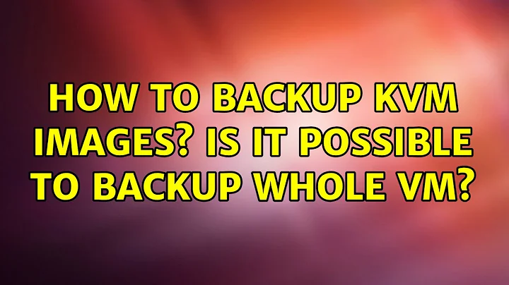 How to backup KVM images? Is it possible to backup whole VM?