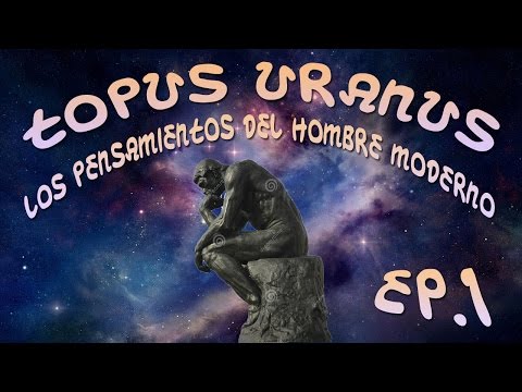 Topus Uranus | Cap. 1 | Los Pensamientos del hombre moderno