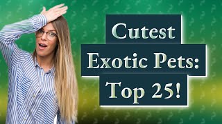 Can I Own Exotic Animals as Pets? Top 25 Cutest Picks!