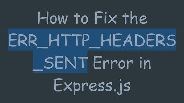 How to Fix the ERR_HTTP_HEADERS_SENT Error in Express.js