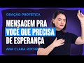 ORAÇÃO PROFÉTICA - MENSAGEM PRA VOCÊ QUE PRECISA DE ESPERANÇA / Ana Clara Rocha