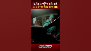 ‘ড্রাইভার পুলিশ ভাই ভাই, ১০০ টাকা দিয়ে চলে যাও’ | Police | Car Driver | Bribe | Highway | Corruption
