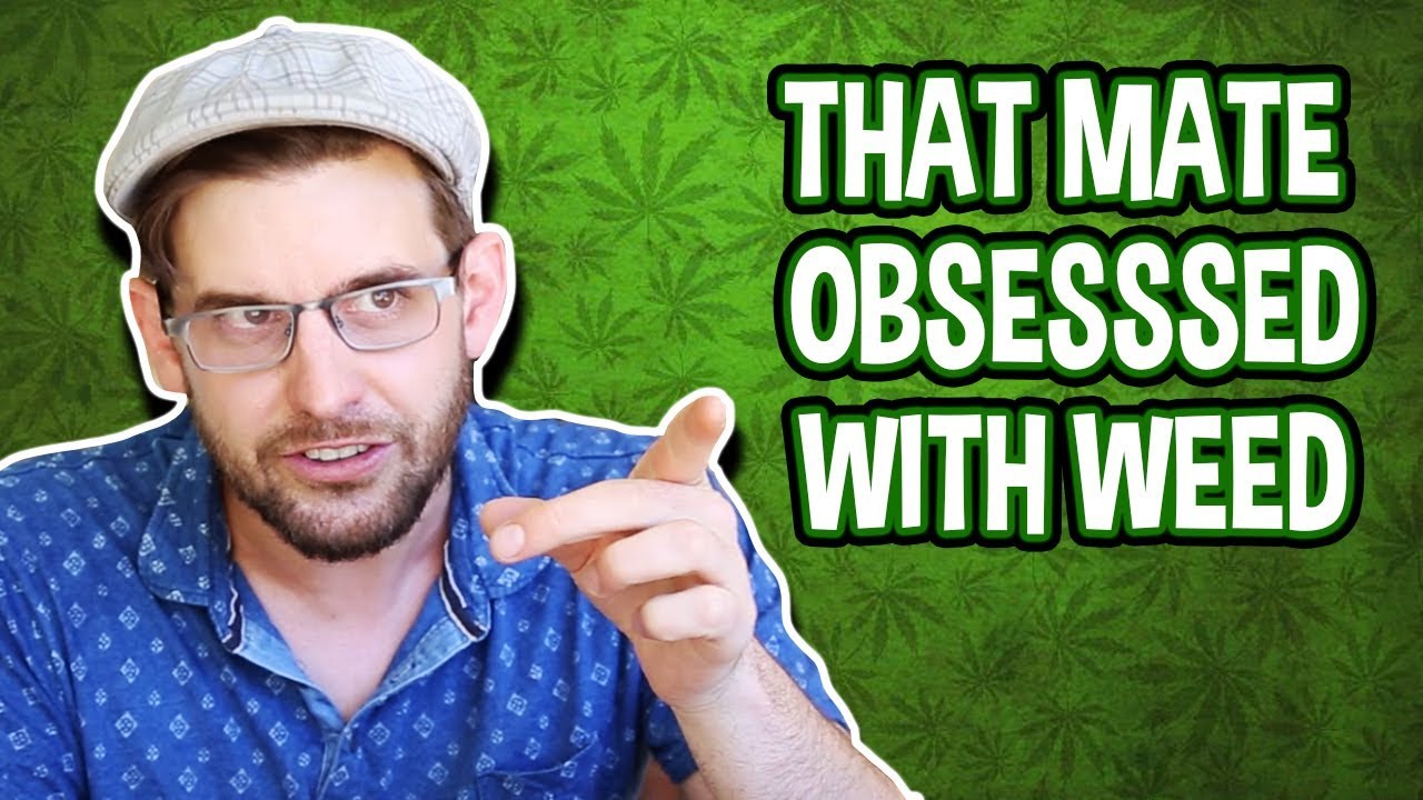 That Mate Obsessed With Weed