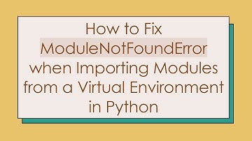 How to Fix ModuleNotFoundError when Importing Modules from a Virtual Environment in Python