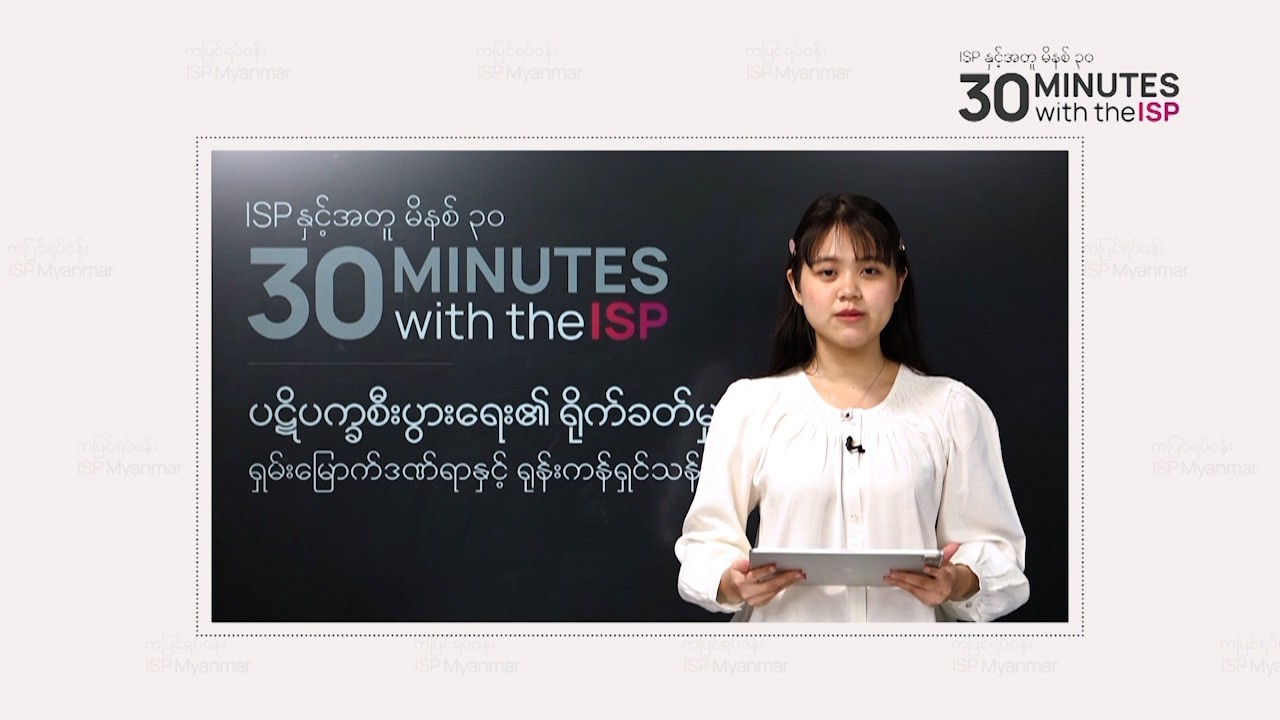 ပဋိပက္ခစီးပွားရေး၏ ရိုက်ခတ်မှု – ရှမ်းမြောက်ဒဏ်ရာနှင့် ရုန်းကန်ရှင်သန်ရခြင်း-30 Minutes with the ISP