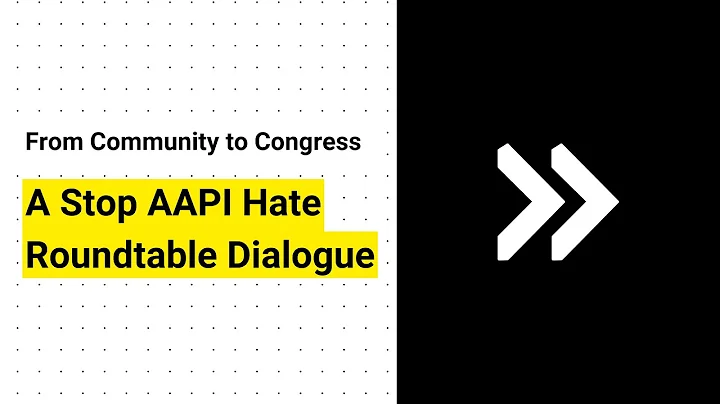 From Community to Congress:  A Stop AAPI Hate Roundtable Dialogue