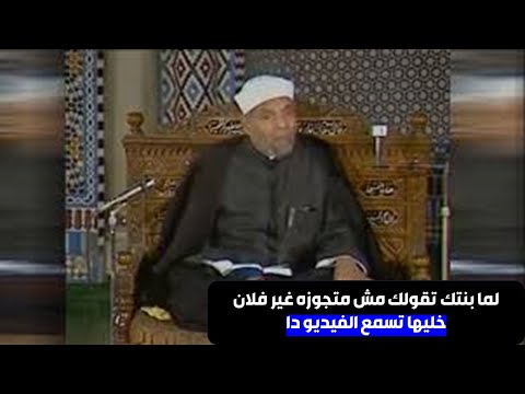 لما بنتك تقولك انا مش متجوزه غير ده خليها تسمع الفيديو ده من الشيخ الشعراوي