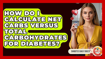 How Do I Calculate Net Carbs Versus Total Carbohydrates For Diabetes? - Diabetes Daily Digest