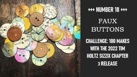 NUMBER 18: FAUX BUTTONS: CHALLENGE: 100 MAKES WITH THE 2022 TIM HOLTZ SIZZIX NUMBER 3 RELEASE