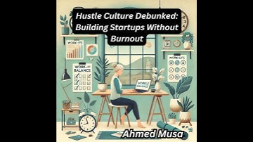 Hustle Culture Debunked: Building Startups Without Burnout - Ahmed Musa
