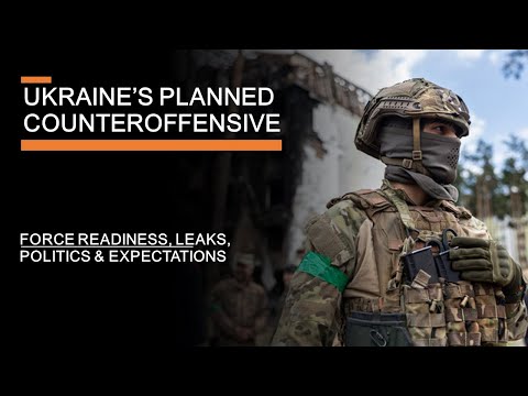 Ukraine's Planned Counteroffensive  - force readiness, leaks, politics & expectations
