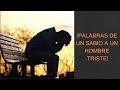 !PALABRAS DE UN SABIO A UN HOMBRE TRISTE!