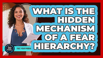 What Is The Hidden Mechanism Of A Fear Hierarchy? - Face Your Phobias