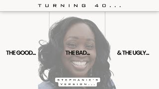 Turning 40...The Good, The Bad, & The Ugly (Stephanie's Version)