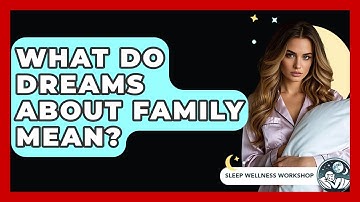 What Do Dreams About Family Mean? - Sleep Wellness Workshop