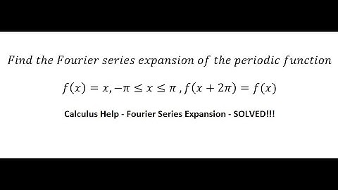 Calculus Help Find the Fourier series expansion of the periodic function f(x)=x,-π≤x≤π ,f(x+2π)=f(x)