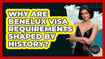 Why Are Benelux Visa Requirements Shaped By History? - Exploring The Benelux