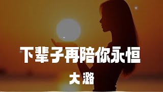 大潞 - 下輩子再陪你永恆 Xiàbèizǐ zài péi nǐ yǒnghéng「今生今世做不了爱人 我也不后悔对你的认真」【拼音动态歌词 Lyrics】2025華語網絡流行音樂