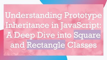 Understanding Prototype Inheritance in JavaScript: A Deep Dive into Square and Rectangle Classes