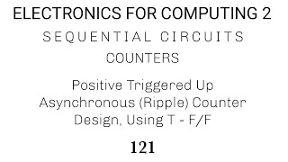 121 & 122. Counters: Positive Triggered Up Asynchronous (Ripple) Counter Design, Using T & D F/F