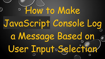 How to Make JavaScript Console Log a Message Based on User Input Selection