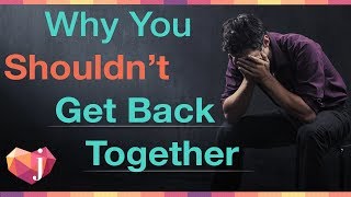 Why You Shouldn&#39;t Get Back Together