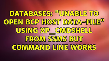 Databases: "Unable to Open BCP host data-file" using xp_cmdshell from SSMS but command line works