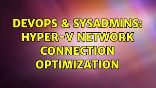 DevOps & SysAdmins: Hyper-V Network Connection Optimization Details