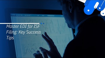 Master EDI for ISF Filing: Key Success Tips