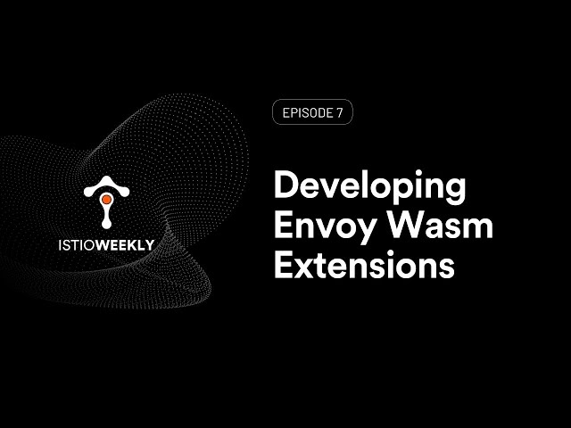 Episode 07: Developing Envoy Wasm Extensions