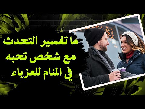 ما تفسير التحدث مع شخص تحبه في المنام للعزباء